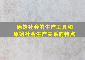 原始社会的生产工具和原始社会生产关系的特点