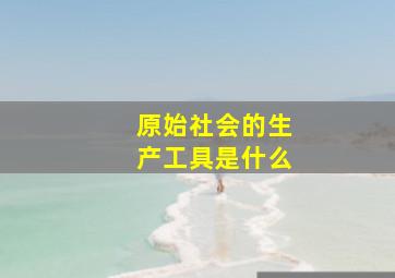 原始社会的生产工具是什么