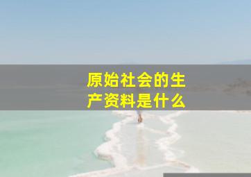 原始社会的生产资料是什么