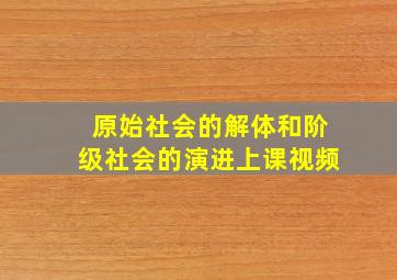 原始社会的解体和阶级社会的演进上课视频