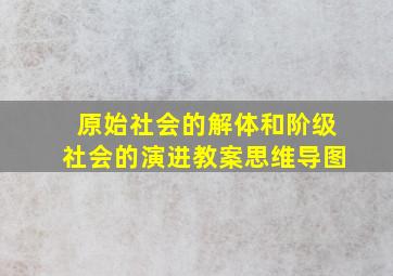 原始社会的解体和阶级社会的演进教案思维导图