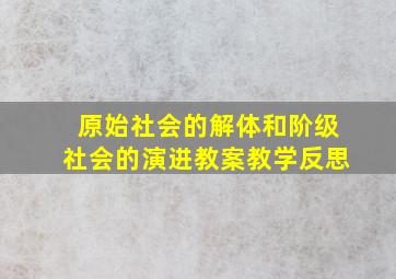 原始社会的解体和阶级社会的演进教案教学反思