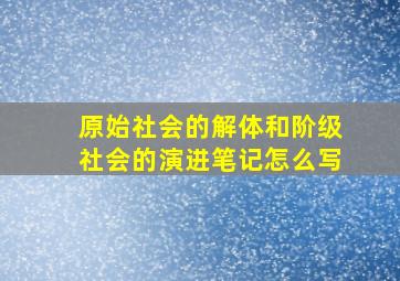 原始社会的解体和阶级社会的演进笔记怎么写