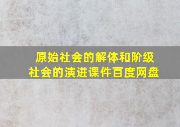 原始社会的解体和阶级社会的演进课件百度网盘