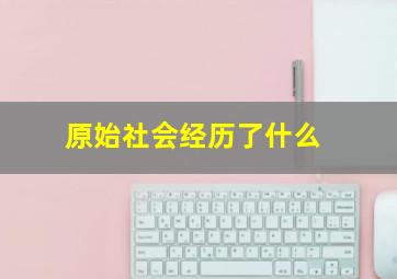 原始社会经历了什么