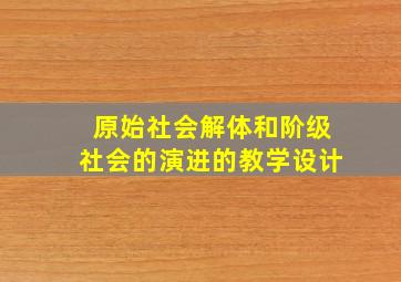 原始社会解体和阶级社会的演进的教学设计