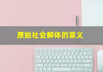 原始社会解体的意义