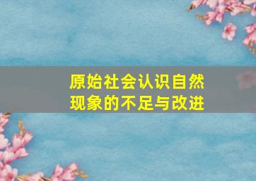 原始社会认识自然现象的不足与改进