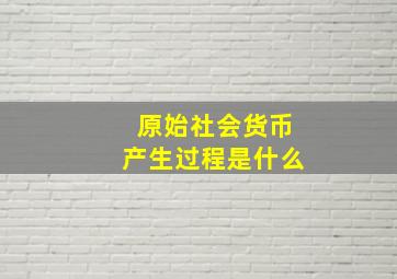 原始社会货币产生过程是什么