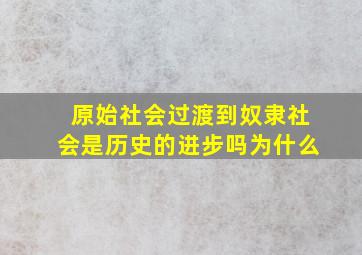 原始社会过渡到奴隶社会是历史的进步吗为什么