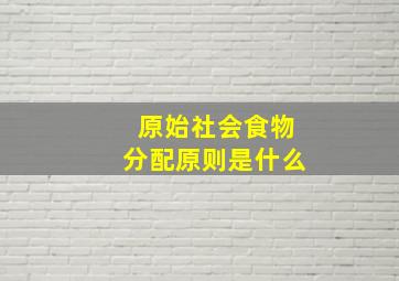 原始社会食物分配原则是什么