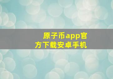 原子币app官方下载安卓手机