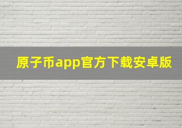 原子币app官方下载安卓版