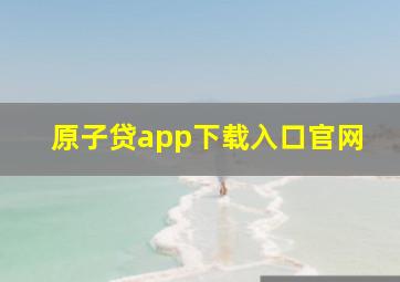 原子贷app下载入口官网