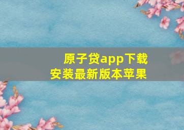 原子贷app下载安装最新版本苹果