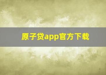 原子贷app官方下载