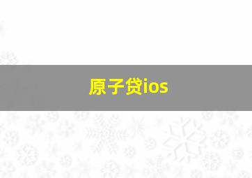 原子贷ios