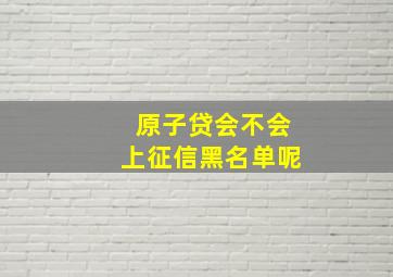 原子贷会不会上征信黑名单呢