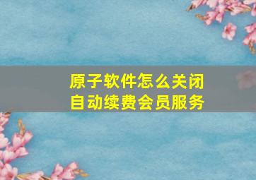 原子软件怎么关闭自动续费会员服务