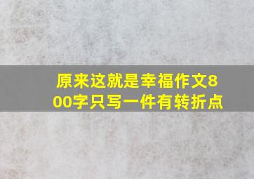 原来这就是幸福作文800字只写一件有转折点