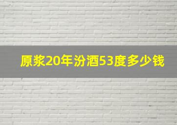 原浆20年汾酒53度多少钱