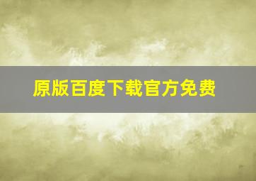 原版百度下载官方免费