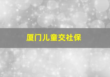 厦门儿童交社保