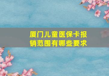 厦门儿童医保卡报销范围有哪些要求