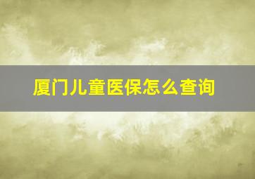 厦门儿童医保怎么查询