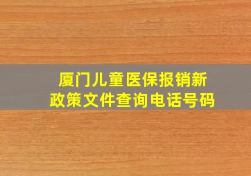 厦门儿童医保报销新政策文件查询电话号码