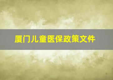 厦门儿童医保政策文件