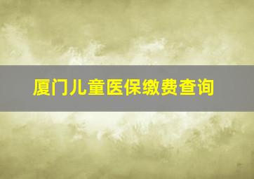 厦门儿童医保缴费查询