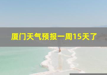 厦门天气预报一周15天了