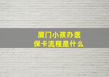 厦门小孩办医保卡流程是什么