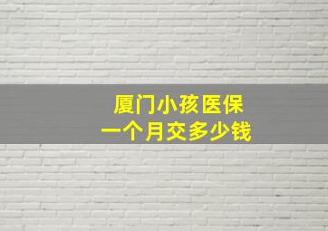 厦门小孩医保一个月交多少钱