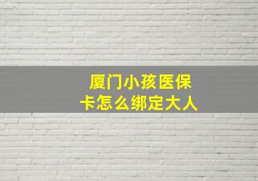 厦门小孩医保卡怎么绑定大人