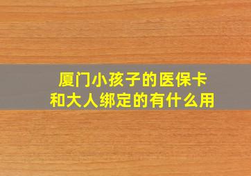 厦门小孩子的医保卡和大人绑定的有什么用