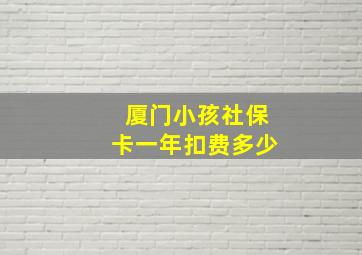 厦门小孩社保卡一年扣费多少