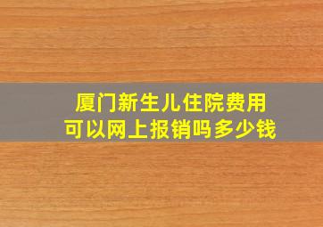 厦门新生儿住院费用可以网上报销吗多少钱