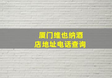 厦门维也纳酒店地址电话查询