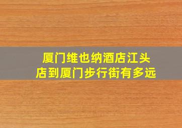 厦门维也纳酒店江头店到厦门步行街有多远