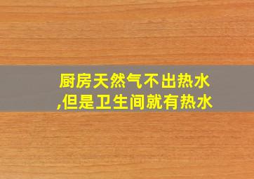 厨房天然气不出热水,但是卫生间就有热水