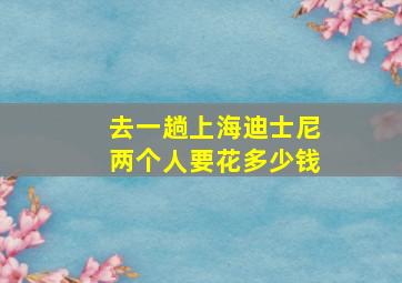 去一趟上海迪士尼两个人要花多少钱