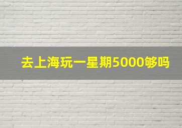 去上海玩一星期5000够吗