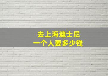 去上海迪士尼一个人要多少钱