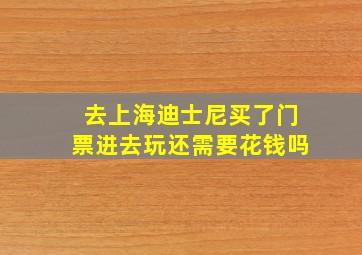 去上海迪士尼买了门票进去玩还需要花钱吗