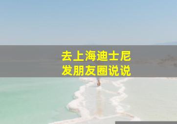 去上海迪士尼发朋友圈说说