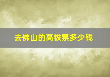 去佛山的高铁票多少钱