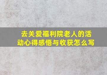 去关爱福利院老人的活动心得感悟与收获怎么写