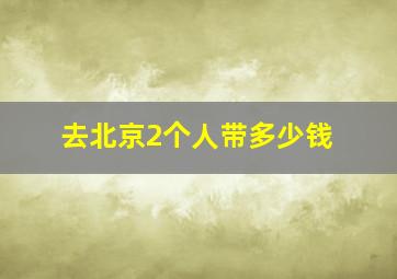 去北京2个人带多少钱